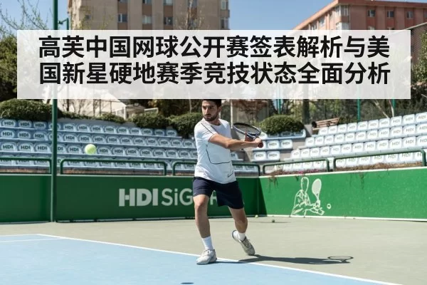 高芙中国网球公开赛签表解析与美国新星硬地赛季竞技状态全面分析
