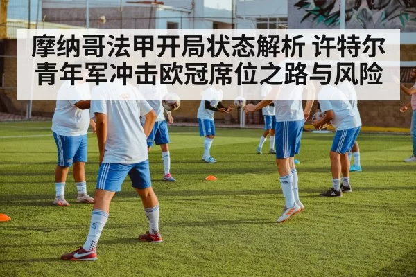 摩纳哥法甲开局状态解析 许特尔青年军冲击欧冠席位之路与风险