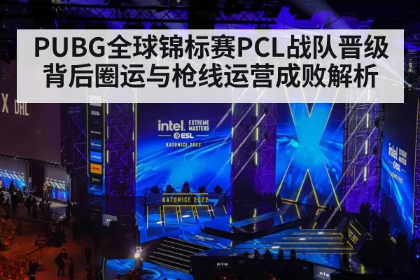 PUBG全球锦标赛PCL战队晋级背后圈运与枪线运营成败解析