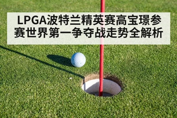 LPGA波特兰精英赛高宝璟参赛世界第一争夺战走势全解析